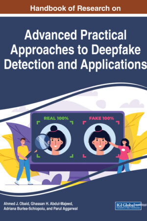 Handbook of Research on Advanced Practical Approaches to Deepfake Detection and Applications