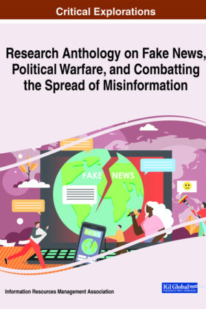 Research Anthology on Fake News, Political Warfare, and Combatting the Spread of Misinformation