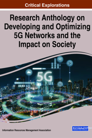 Research Anthology on Developing and Optimizing 5G Networks and the Impact on Society