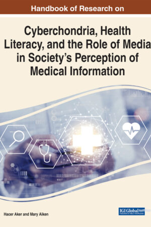 Handbook of Research on Cyberchondria, Health Literacy, and the Role of Media in Society’s Perception of Medical Information