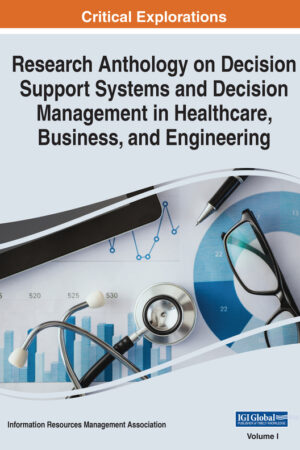 Research Anthology on Decision Support Systems and Decision Management in Healthcare, Business, and Engineering